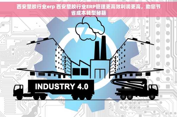 西安塑胶行业erp 西安塑胶行业ERP管理更高效利润更高，助您节省成本转型秘籍