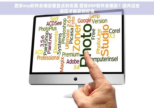 西安erp软件去哪买便宜点的东西 西安ERP软件去哪买？避开这些误区才能买到好货