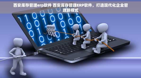 西安库存管理erp软件 西安库存管理ERP软件，打造现代化企业管理新模式