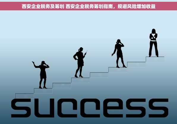 西安企业税务及筹划 西安企业税务筹划指南，规避风险增加收益