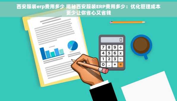西安服装erp费用多少 揭秘西安服装ERP费用多少：优化管理成本更少让你省心又省钱