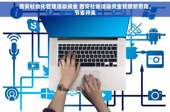 西安社会化管理活动资金 西安社会活动资金管理新思路，节省开支