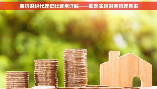 宝鸡财税代理记账费用详解——助您实现财务管理自由