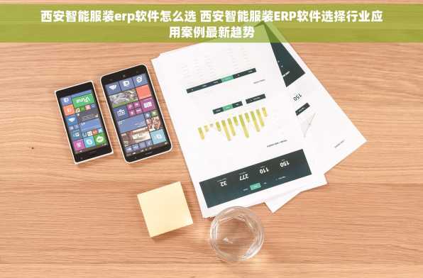 西安智能服装erp软件怎么选 西安智能服装ERP软件选择行业应用案例最新趋势