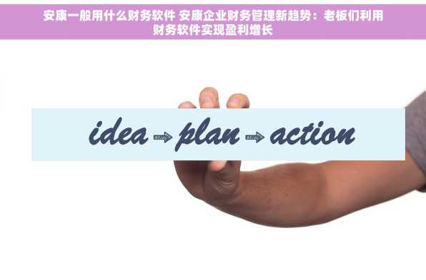 安康一般用什么财务软件 安康企业财务管理新趋势：老板们利用财务软件实现盈利增长