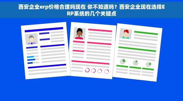 西安企业erp价格合理吗现在 你不知道吗？西安企业现在选择ERP系统的几个关键点