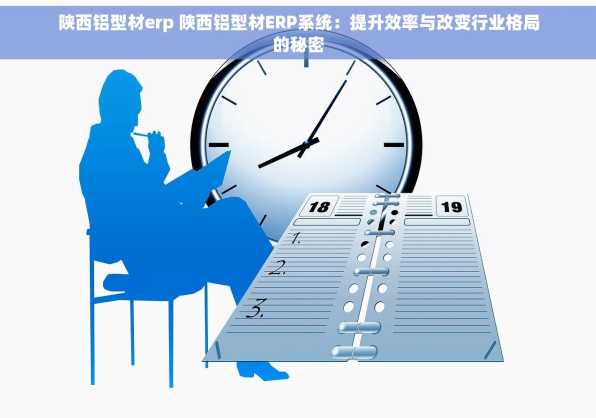 陕西铝型材erp 陕西铝型材ERP系统：提升效率与改变行业格局的秘密