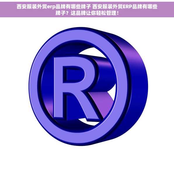西安服装外贸erp品牌有哪些牌子 西安服装外贸ERP品牌有哪些牌子？这品牌让你轻松管理！