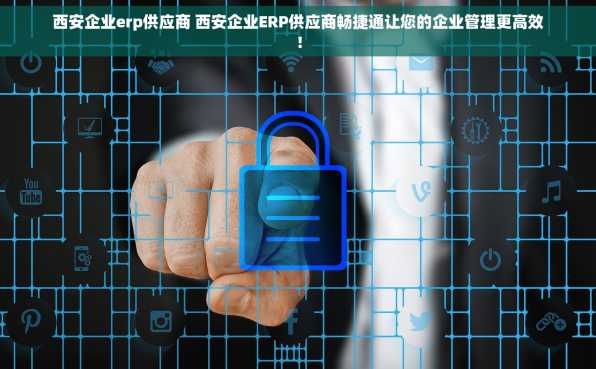 西安企业erp供应商 西安企业ERP供应商畅捷通让您的企业管理更高效！