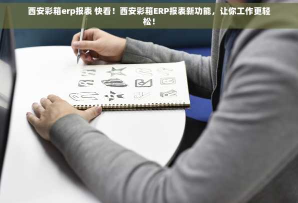 西安彩箱erp报表 快看！西安彩箱ERP报表新功能，让你工作更轻松！