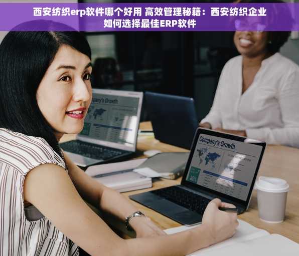 西安纺织erp软件哪个好用 高效管理秘籍：西安纺织企业如何选择最佳ERP软件