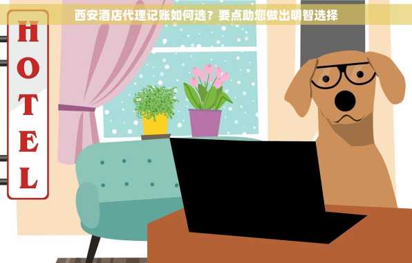 西安酒店代理记账如何选？要点助您做出明智选择
