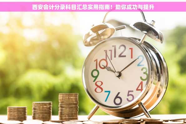 西安会计分录科目汇总实用指南！助你成功与提升