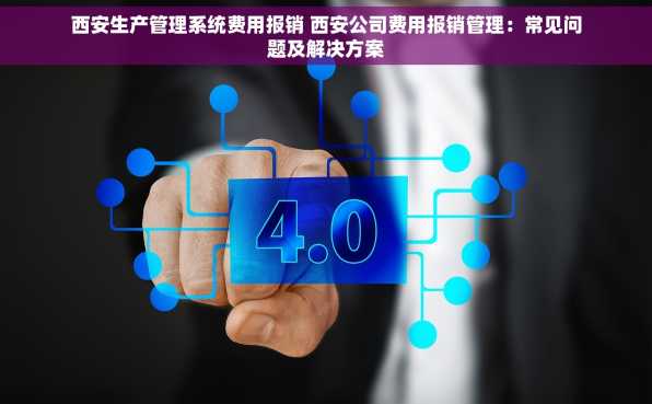西安生产管理系统费用报销 西安公司费用报销管理：常见问题及解决方案