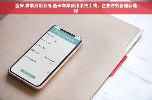 西安 发票应用系统 西安发票应用系统上线，企业财务管理新选择