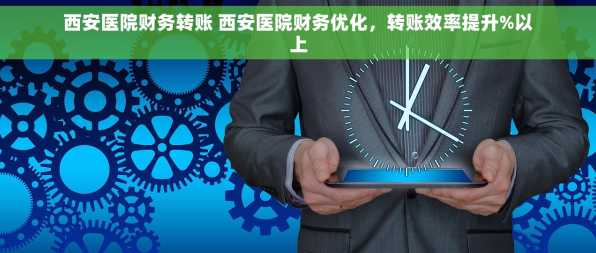 西安医院财务转账 西安医院财务优化，转账效率提升%以上