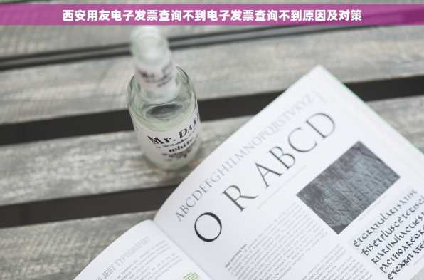 西安用友电子发票查询不到电子发票查询不到原因及对策