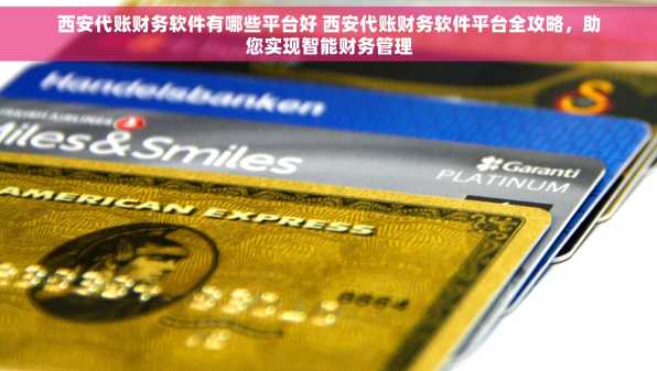 西安代账财务软件有哪些平台好 西安代账财务软件平台全攻略，助您实现智能财务管理