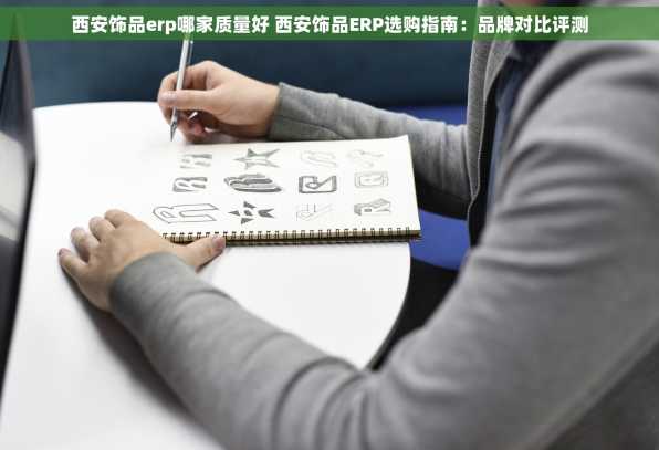 西安饰品erp哪家质量好 西安饰品ERP选购指南：品牌对比评测