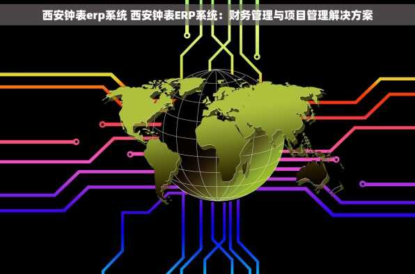 西安钟表erp系统 西安钟表ERP系统：财务管理与项目管理解决方案