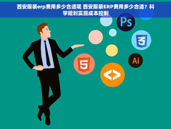 西安服装erp费用多少合适呢 西安服装ERP费用多少合适？科学规划实现成本控制