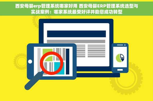 西安母婴erp管理系统哪家好用 西安母婴ERP管理系统选型与实战案例：哪家系统最受好评并助您成功转型