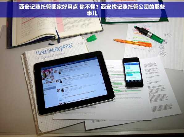 西安记账托管哪家好用点 你不懂？西安找记账托管公司的那些事儿