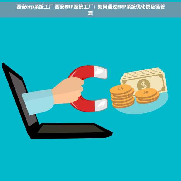 西安erp系统工厂 西安ERP系统工厂：如何通过ERP系统优化供应链管理