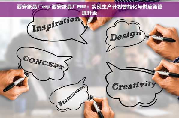 西安纸品厂erp 西安纸品厂ERP：实现生产计划智能化与供应链管理升级