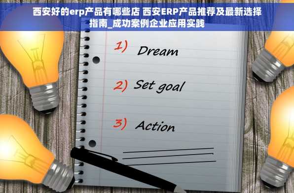 西安好的erp产品有哪些店 西安ERP产品推荐及最新选择指南_成功案例企业应用实践
