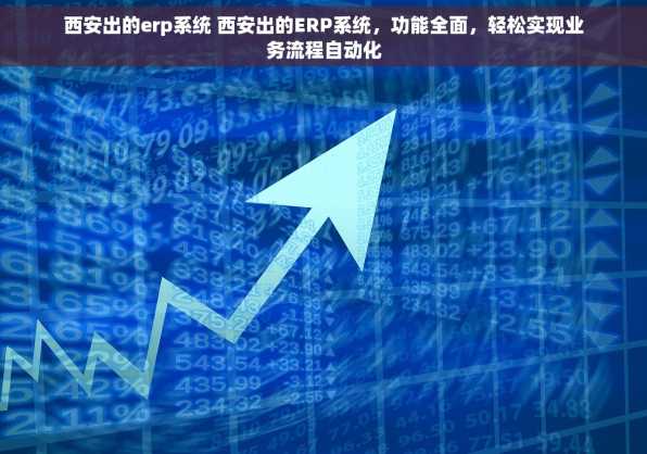 西安出的erp系统 西安出的ERP系统，功能全面，轻松实现业务流程自动化