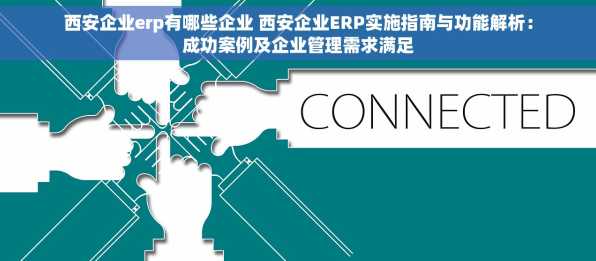 西安企业erp有哪些企业 西安企业ERP实施指南与功能解析：成功案例及企业管理需求满足