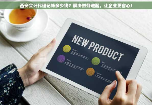 西安会计代理记帐多少钱？解决财务难题，让企业更省心！