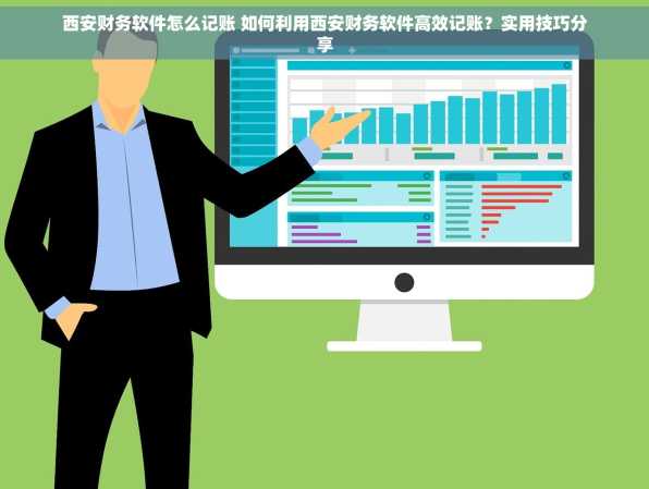 西安财务软件怎么记账 如何利用西安财务软件高效记账？实用技巧分享