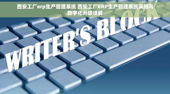 西安工厂erp生产管理系统 西安工厂ERP生产管理系统实施与数字化升级详解