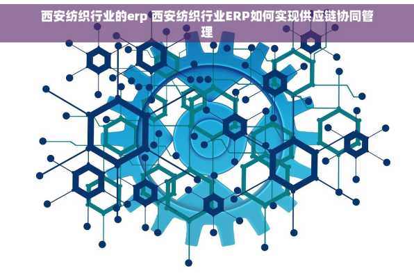 西安纺织行业的erp 西安纺织行业ERP如何实现供应链协同管理