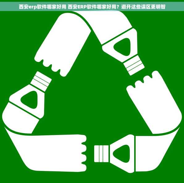 西安erp软件哪家好用 西安ERP软件哪家好用？避开这些误区更明智