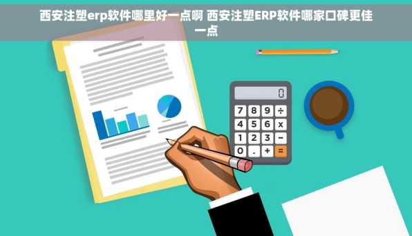 西安注塑erp软件哪里好一点啊 西安注塑ERP软件哪家口碑更佳一点