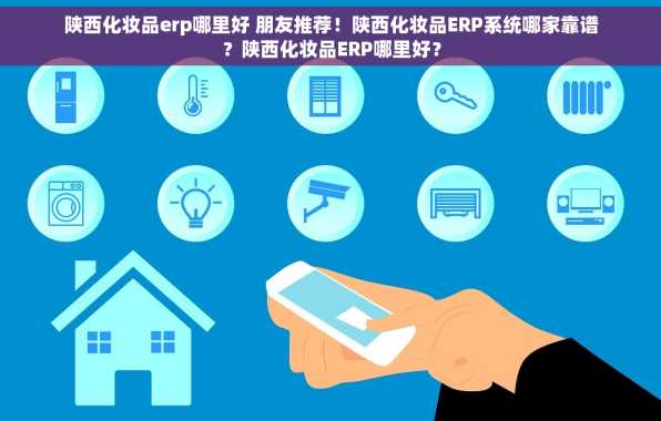 陕西化妆品erp哪里好 朋友推荐！陕西化妆品ERP系统哪家靠谱？陕西化妆品ERP哪里好？