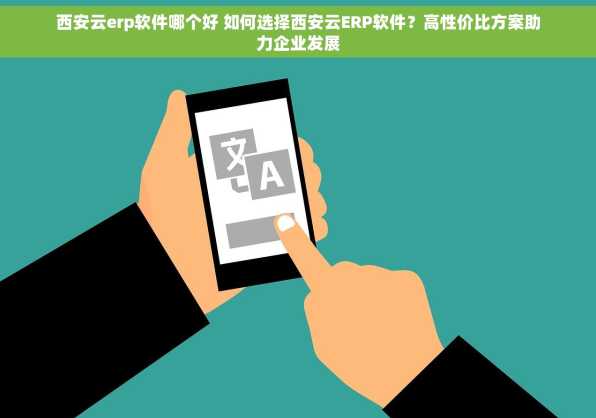西安云erp软件哪个好 如何选择西安云ERP软件？高性价比方案助力企业发展