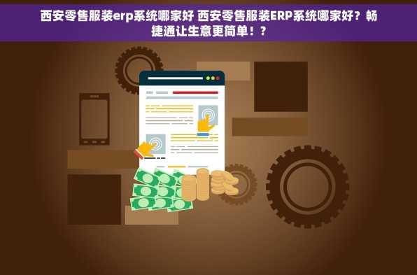 西安零售服装erp系统哪家好 西安零售服装ERP系统哪家好？畅捷通让生意更简单！?