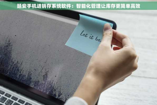 延安手机进销存系统软件：智能化管理让库存更简单高效