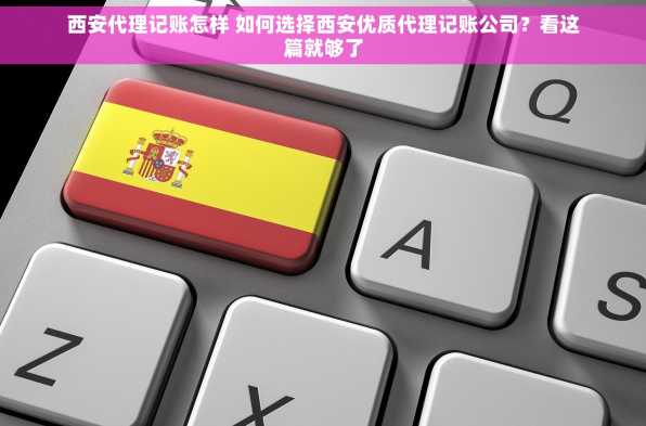 西安代理记账怎样 如何选择西安优质代理记账公司？看这篇就够了