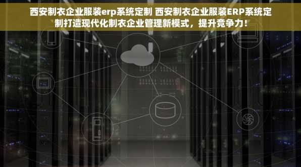 西安制衣企业服装erp系统定制 西安制衣企业服装ERP系统定制打造现代化制衣企业管理新模式，提升竞争力！