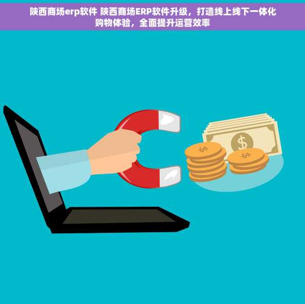 陕西商场erp软件 陕西商场ERP软件升级，打造线上线下一体化购物体验，全面提升运营效率