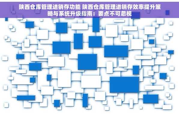 陕西仓库管理进销存功能 陕西仓库管理进销存效率提升策略与系统升级指南：要点不可忽视
