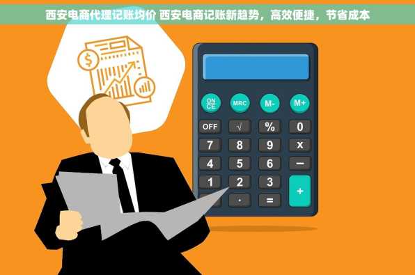 西安电商代理记账均价 西安电商记账新趋势，高效便捷，节省成本
