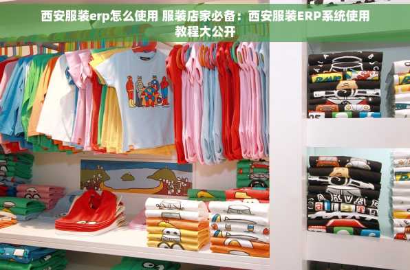 西安服装erp怎么使用 服装店家必备：西安服装ERP系统使用教程大公开