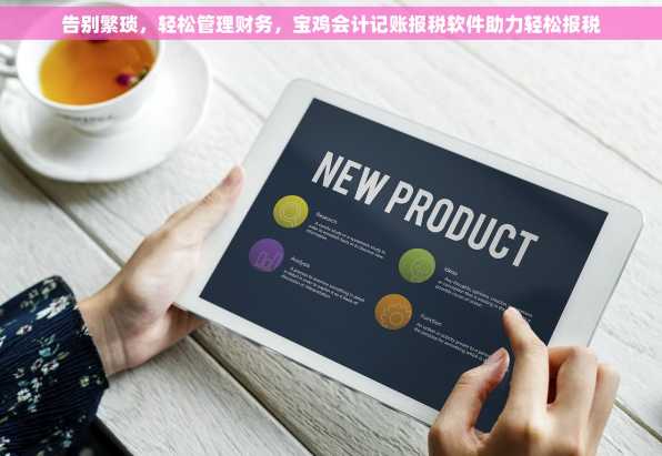 告别繁琐，轻松管理财务，宝鸡会计记账报税软件助力轻松报税