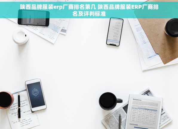 陕西品牌服装erp厂商排名第几 陕西品牌服装ERP厂商排名及评判标准